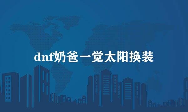 dnf奶爸一觉太阳换装