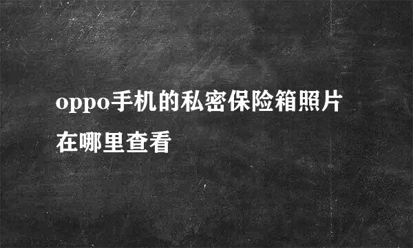 oppo手机的私密保险箱照片在哪里查看