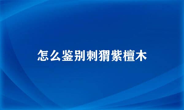 怎么鉴别刺猬紫檀木