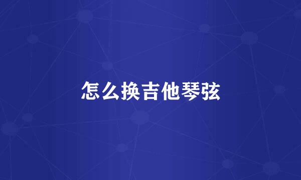 怎么换吉他琴弦