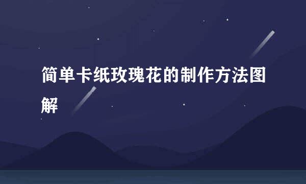 简单卡纸玫瑰花的制作方法图解