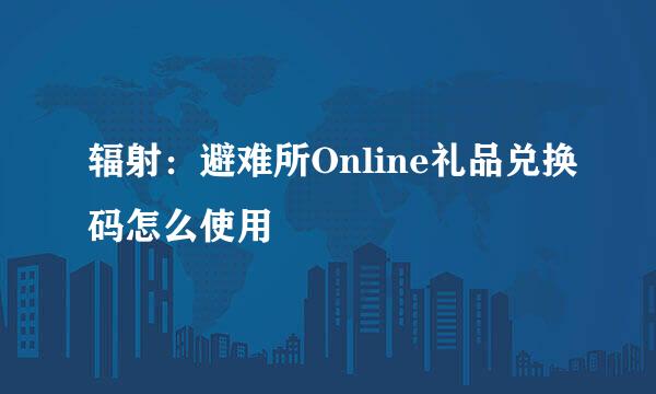 辐射：避难所Online礼品兑换码怎么使用