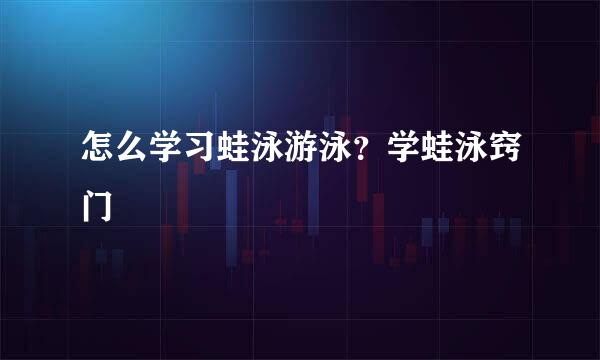 怎么学习蛙泳游泳？学蛙泳窍门