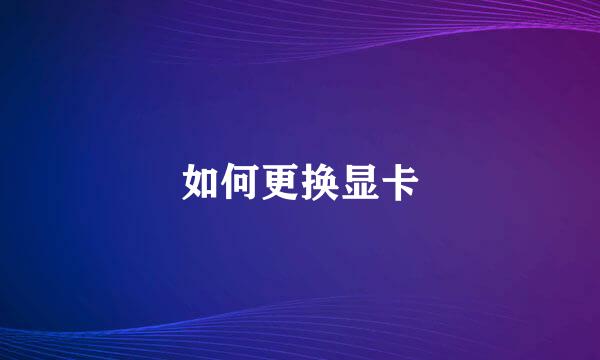 如何更换显卡