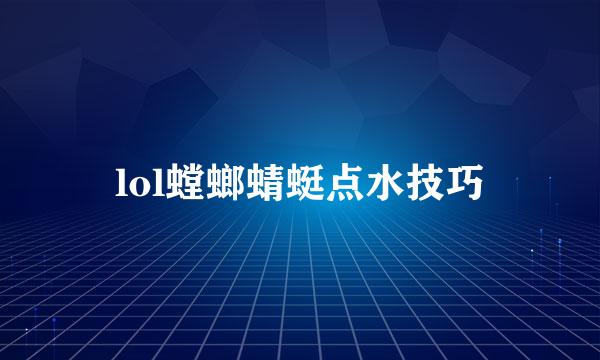 lol螳螂蜻蜓点水技巧