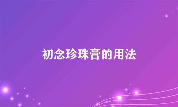 初念珍珠膏的用法