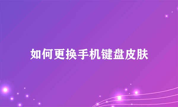 如何更换手机键盘皮肤