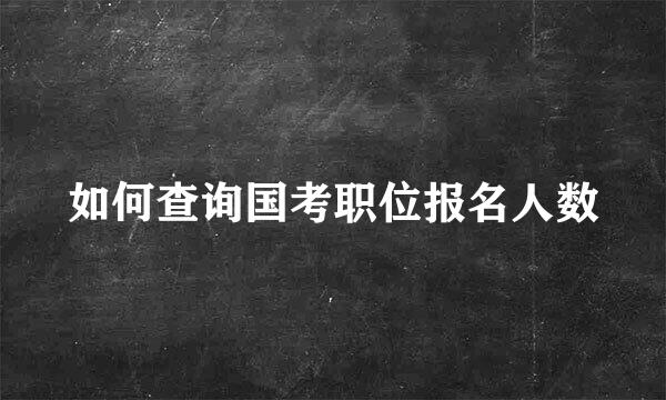 如何查询国考职位报名人数