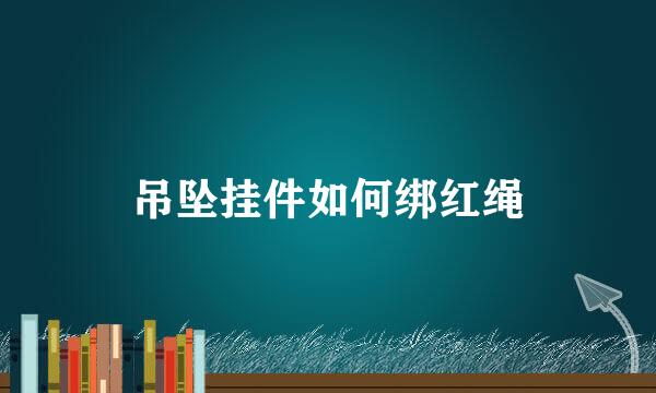 吊坠挂件如何绑红绳