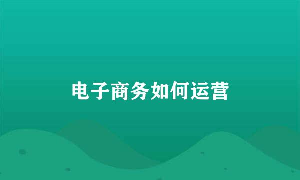 电子商务如何运营