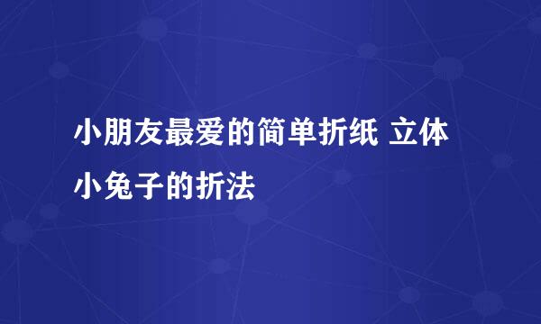 小朋友最爱的简单折纸 立体小兔子的折法