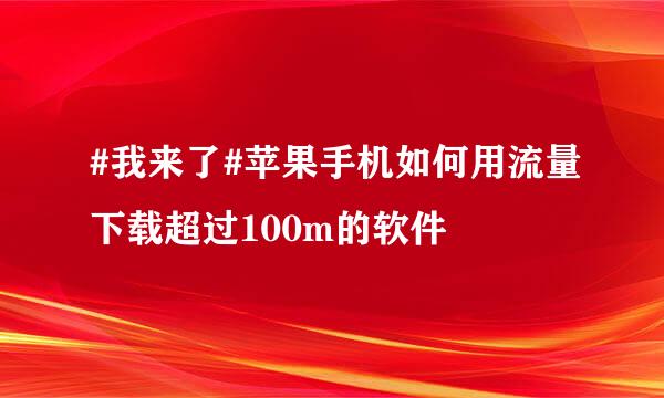 #我来了#苹果手机如何用流量下载超过100m的软件
