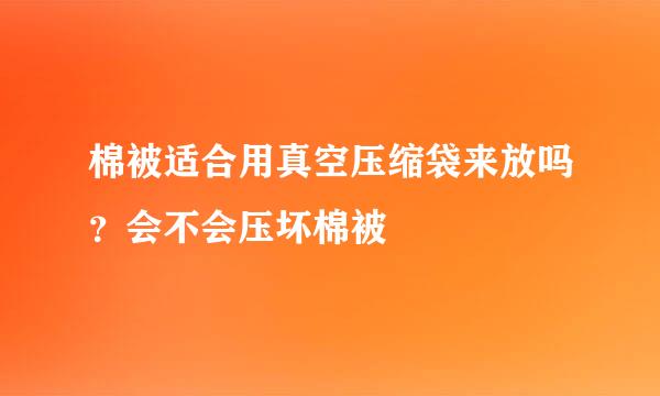 棉被适合用真空压缩袋来放吗？会不会压坏棉被