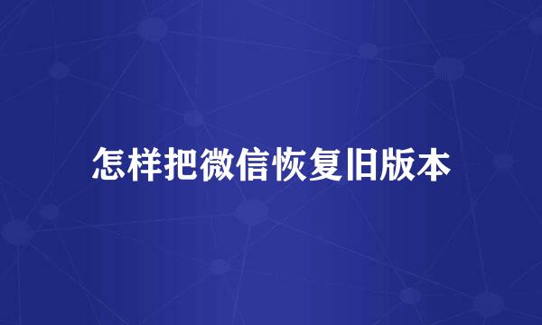 怎样把微信恢复旧版本