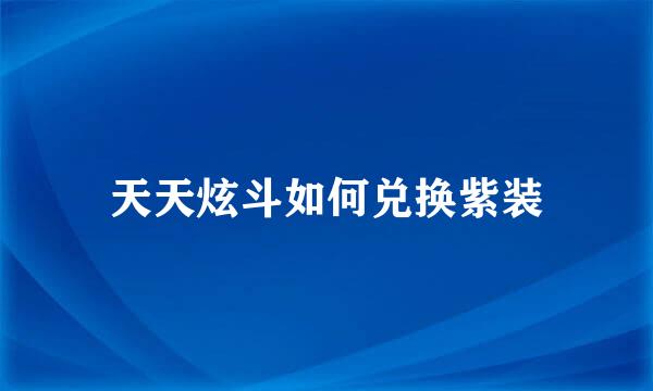 天天炫斗如何兑换紫装