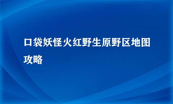 口袋妖怪火红野生原野区地图攻略