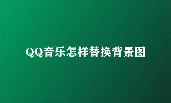 QQ音乐怎样替换背景图