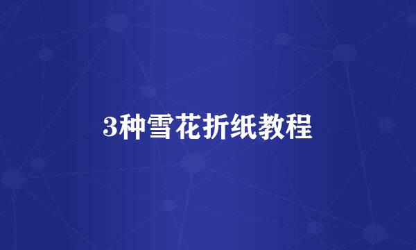 3种雪花折纸教程