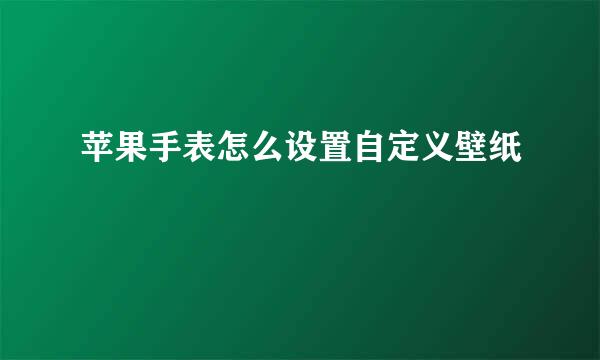 苹果手表怎么设置自定义壁纸