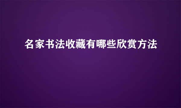 名家书法收藏有哪些欣赏方法