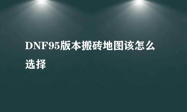 DNF95版本搬砖地图该怎么选择