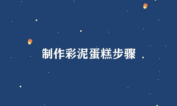 制作彩泥蛋糕步骤