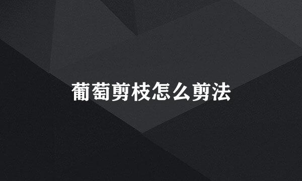 葡萄剪枝怎么剪法