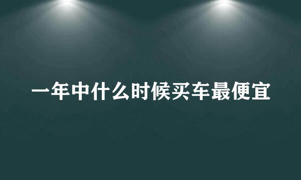 一年中什么时候买车最便宜