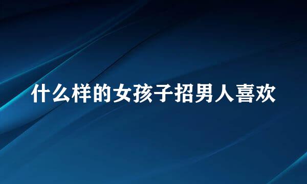 什么样的女孩子招男人喜欢