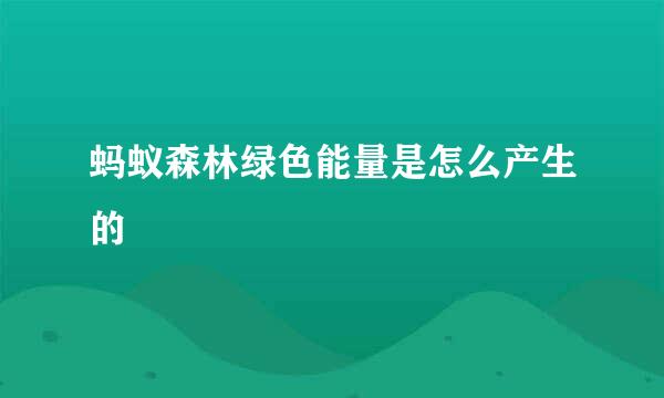 蚂蚁森林绿色能量是怎么产生的