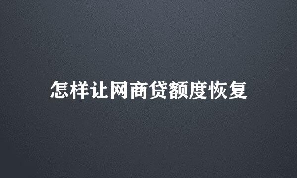怎样让网商贷额度恢复