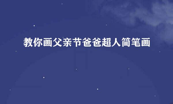 教你画父亲节爸爸超人简笔画