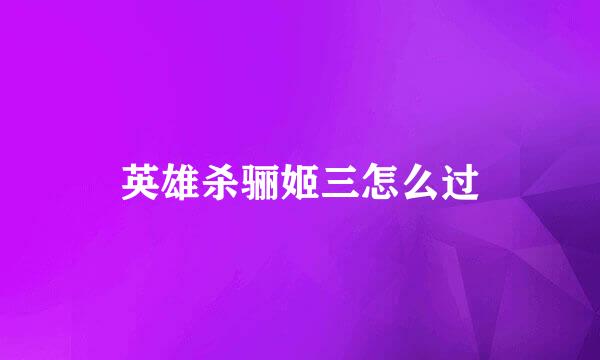 英雄杀骊姬三怎么过