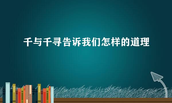 千与千寻告诉我们怎样的道理