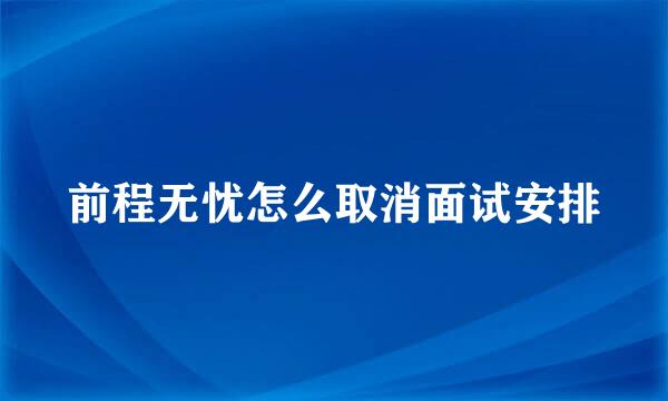 前程无忧怎么取消面试安排