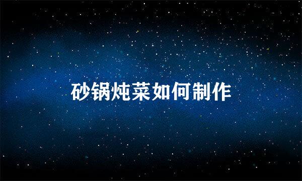 砂锅炖菜如何制作