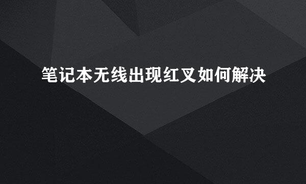 笔记本无线出现红叉如何解决