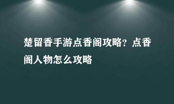 楚留香手游点香阁攻略？点香阁人物怎么攻略