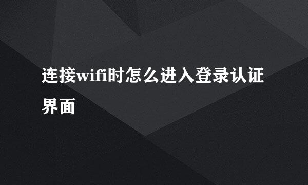 连接wifi时怎么进入登录认证界面
