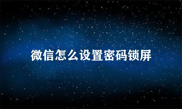 微信怎么设置密码锁屏