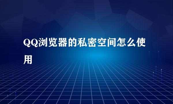 QQ浏览器的私密空间怎么使用