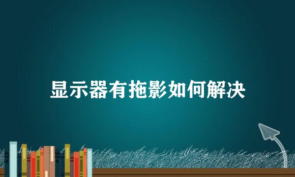 显示器有拖影如何解决