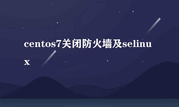 centos7关闭防火墙及selinux