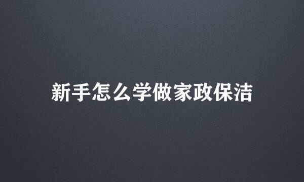 新手怎么学做家政保洁