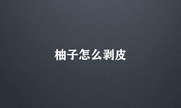 柚子怎么剥皮