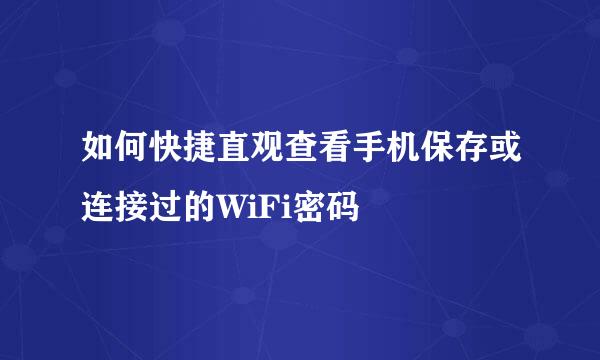 如何快捷直观查看手机保存或连接过的WiFi密码