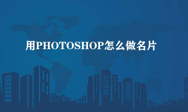 用PHOTOSHOP怎么做名片