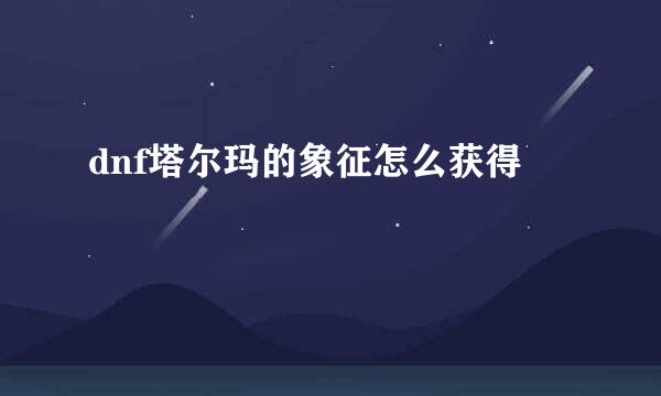 dnf塔尔玛的象征怎么获得