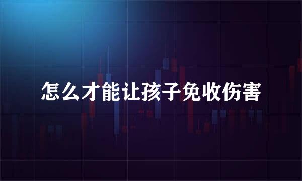 怎么才能让孩子免收伤害