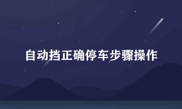 自动挡正确停车步骤操作